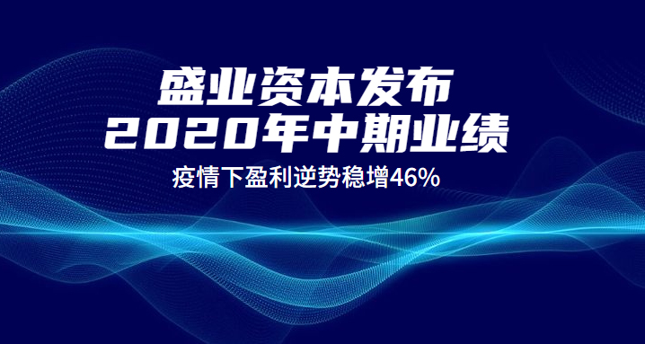 盛业资本发布2020年中期业绩 疫情下盈利逆势稳增46%